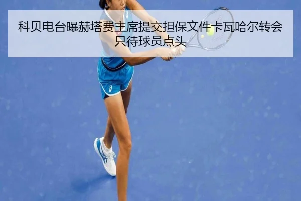科贝电台曝赫塔费主席提交担保文件卡瓦哈尔转会只待球员点头